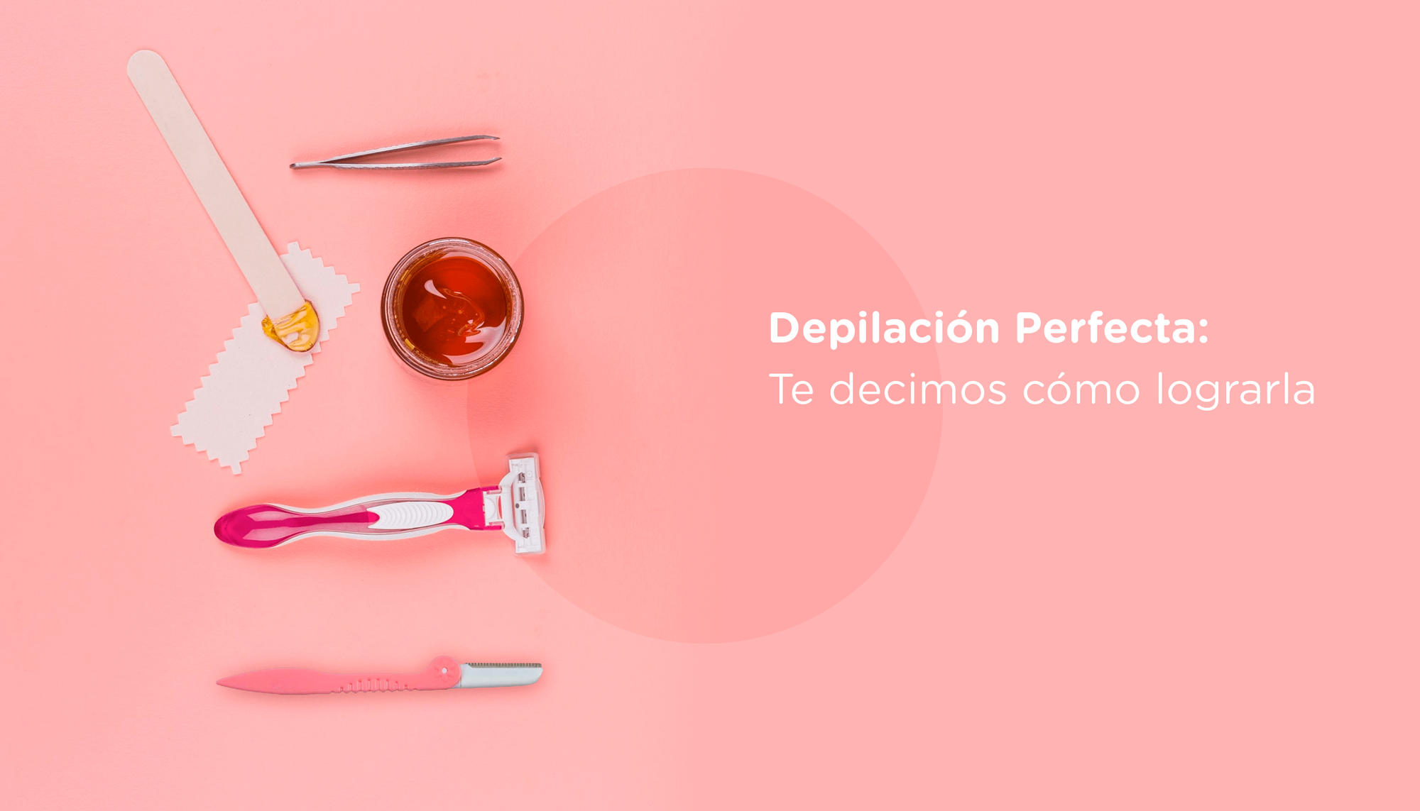 Depilación Perfecta: Te decimos cómo lograrla