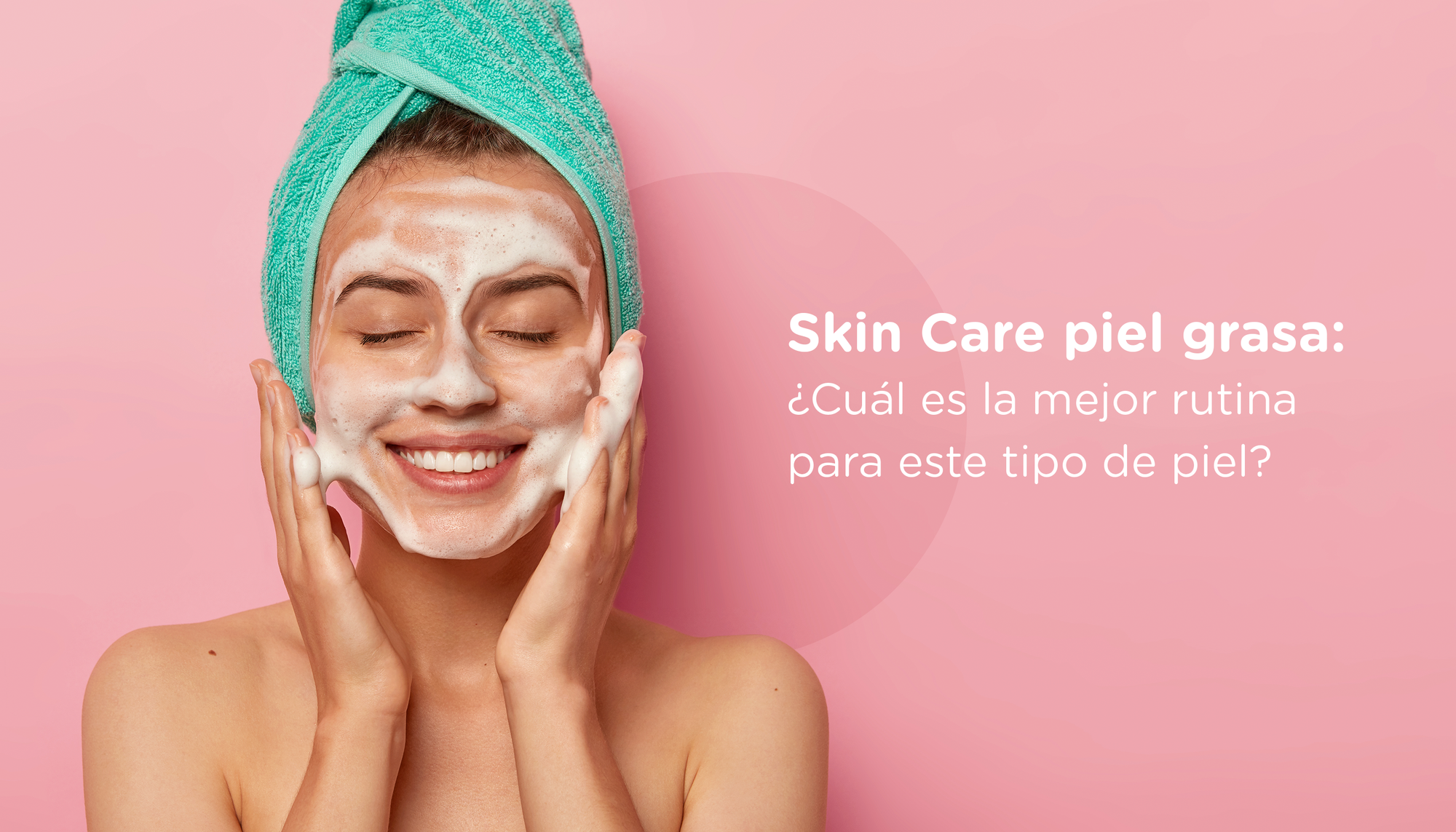 Skin care piel grasa: ¿cuál es la mejor rutina para este tipo de piel?