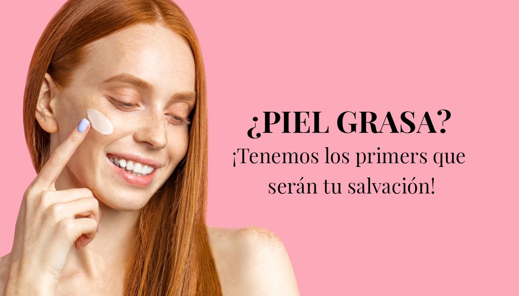 ¿PIEL GRASA? ¡Tenemos los primers que serán tu salvación!